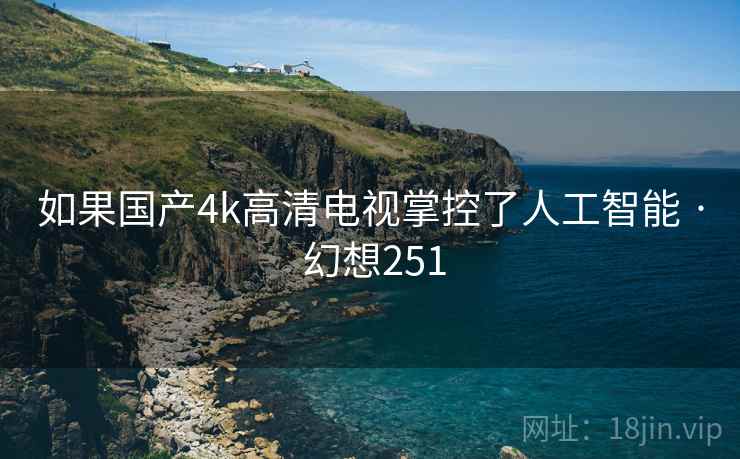 如果国产4k高清电视掌控了人工智能 · 幻想251