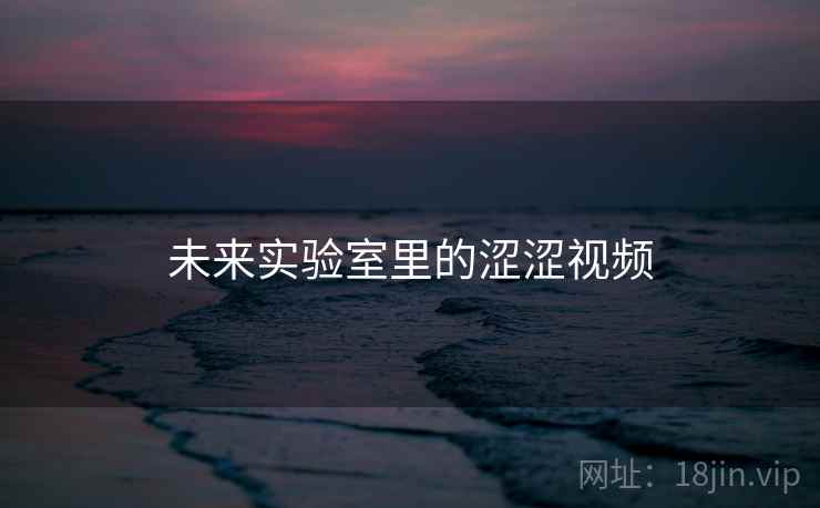 未来实验室里的涩涩视频