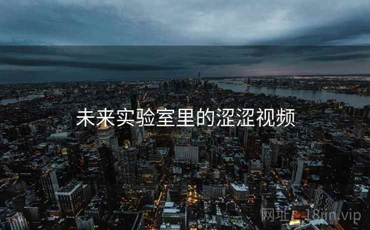 未来实验室里的涩涩视频