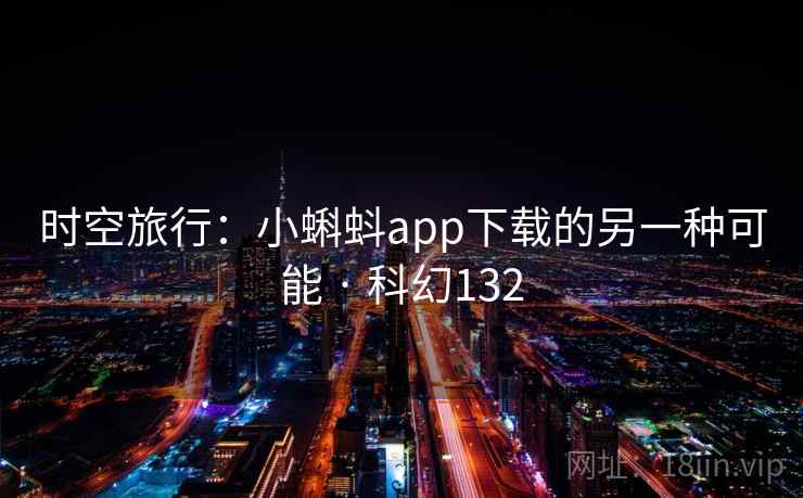 时空旅行：小蝌蚪app下载的另一种可能 · 科幻132