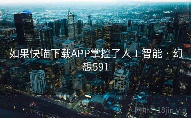 如果快喵下载APP掌控了人工智能 · 幻想591 第1张 如果快喵下载APP掌控了人工智能 · 幻想591 第1张