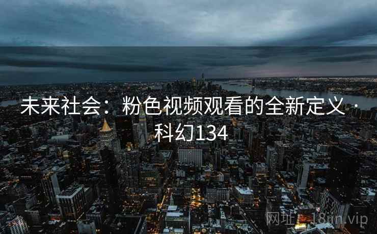 未来社会：粉色视频观看的全新定义 · 科幻134  第2张