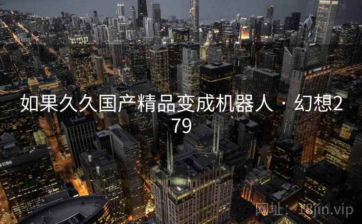 如果久久国产精品变成机器人 · 幻想279  第1张