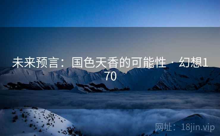 未来预言：国色天香的可能性 · 幻想170  第2张