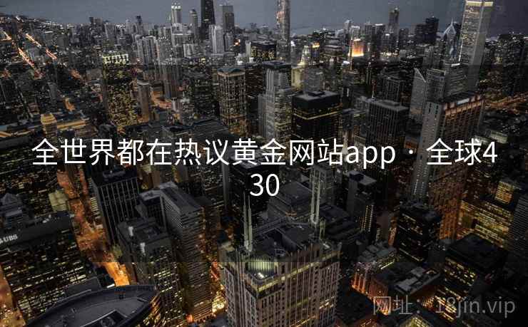 全世界都在热议黄金网站app · 全球430 第1张 全世界都在热议黄金网站app · 全球430 第1张