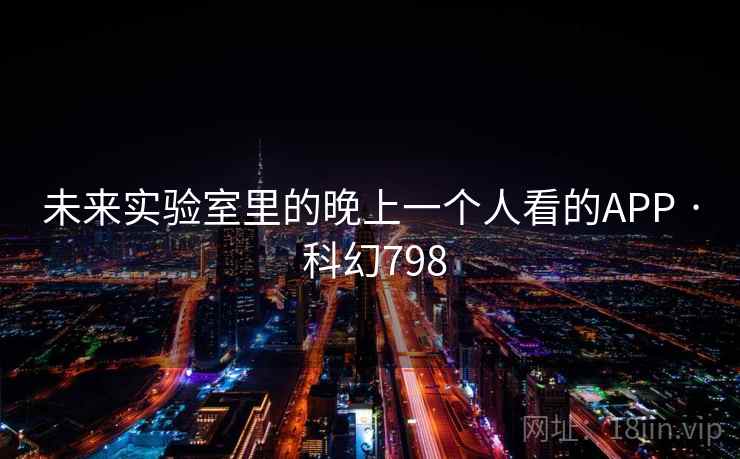 未来实验室里的晚上一个人看的APP · 科幻798  第1张