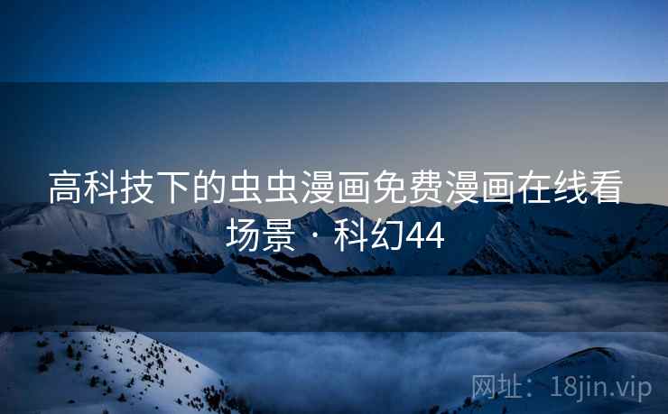 高科技下的虫虫漫画免费漫画在线看场景 · 科幻44 第1张 高科技下的虫虫漫画免费漫画在线看场景 · 科幻44 第1张