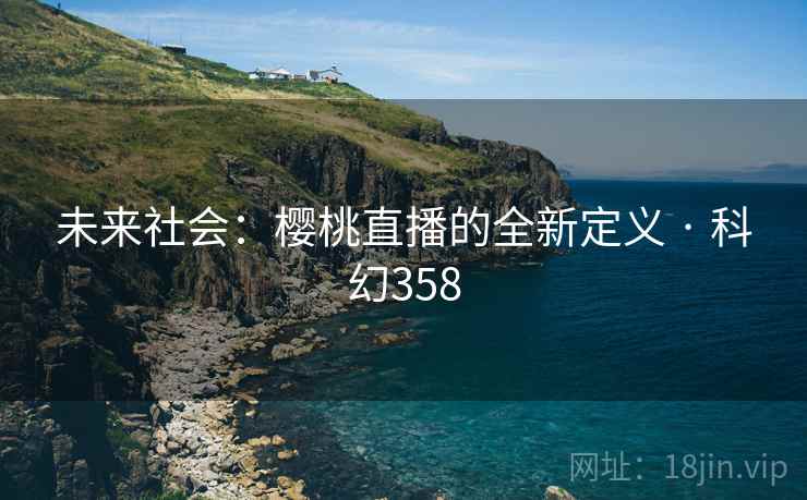 未来社会：樱桃直播的全新定义 · 科幻358