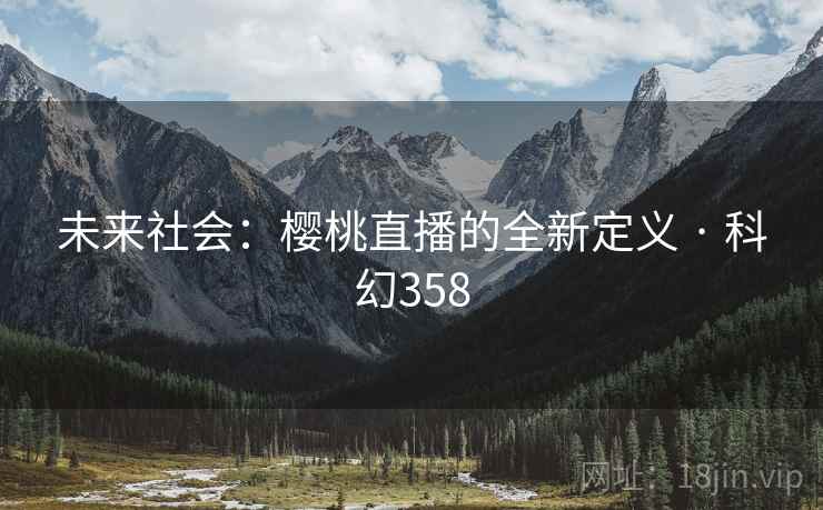 未来社会：樱桃直播的全新定义 · 科幻358  第2张
